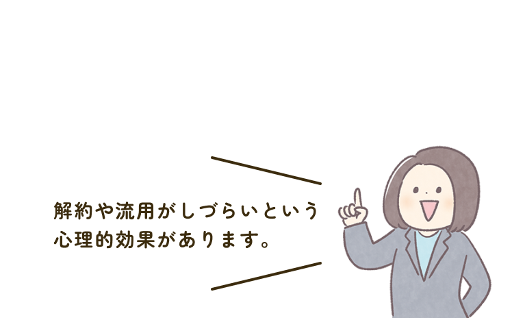 解約や流用がしづらいという心理的効果があります。